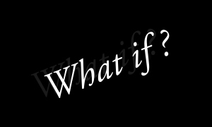 Problem solving asks: WHAT IF