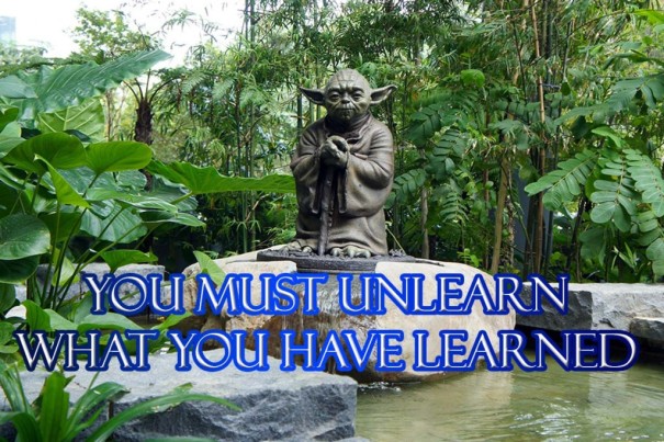“You must unlearn what you have learned.”